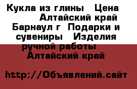 Кукла из глины › Цена ­ 1 000 - Алтайский край, Барнаул г. Подарки и сувениры » Изделия ручной работы   . Алтайский край